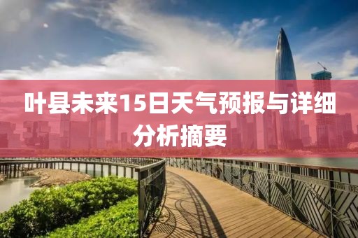 叶县未来15日天气预报与详细分析摘要