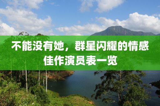 不能没有她，群星闪耀的情感佳作演员表一览