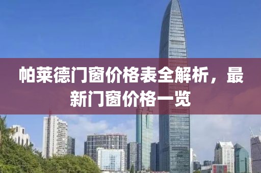 帕莱德门窗价格表全解析，最新门窗价格一览
