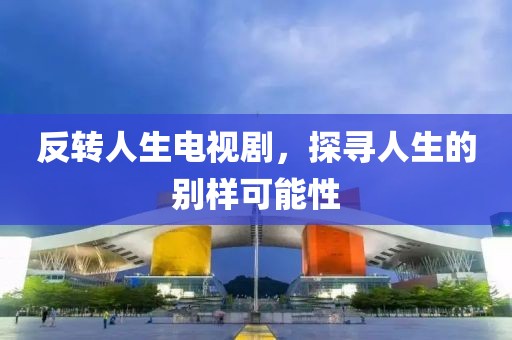 反转人生电视剧，探寻人生的别样可能性