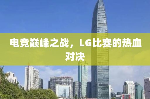 电竞巅峰之战，LG比赛的热血对决