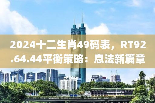 2024十二生肖49码表，RT92.64.44平衡策略：息法新篇章