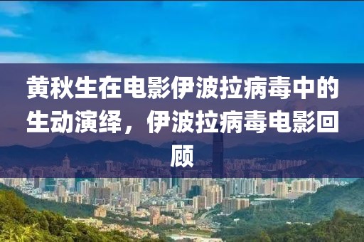 黄秋生在电影伊波拉病毒中的生动演绎，伊波拉病毒电影回顾