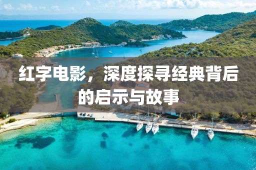 红字电影，深度探寻经典背后的启示与故事