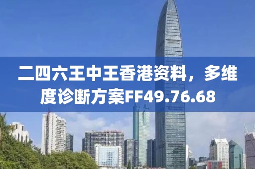 二四六王中王香港资料，多维度诊断方案FF49.76.68