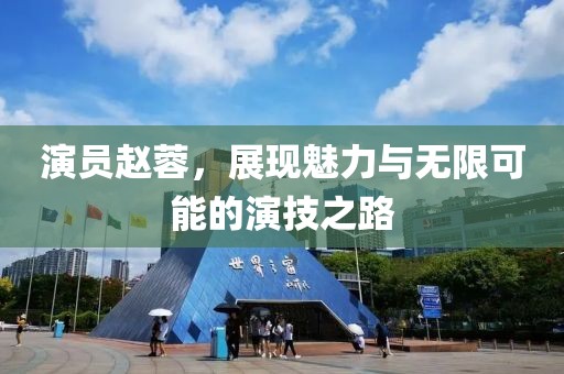 演员赵蓉，展现魅力与无限可能的演技之路