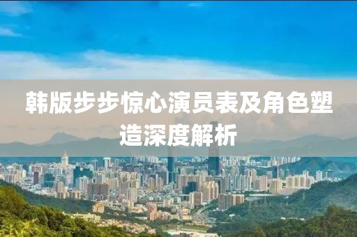 韩版步步惊心演员表及角色塑造深度解析