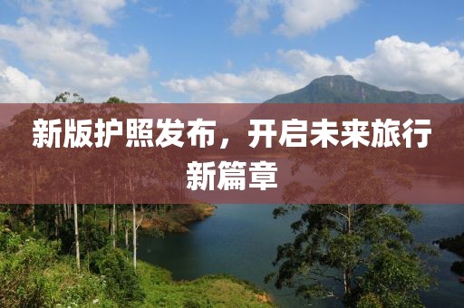 新版护照发布，开启未来旅行新篇章