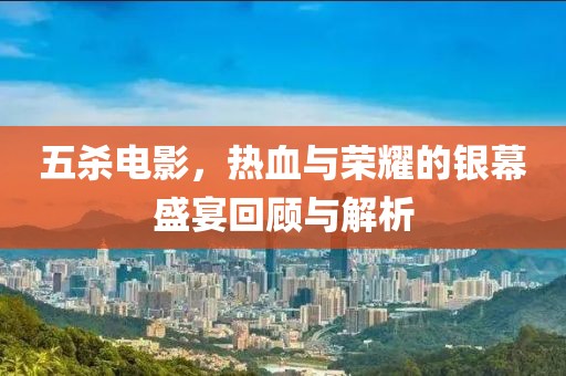 五杀电影，热血与荣耀的银幕盛宴回顾与解析