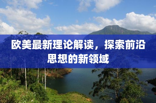 欧美最新理论解读，探索前沿思想的新领域