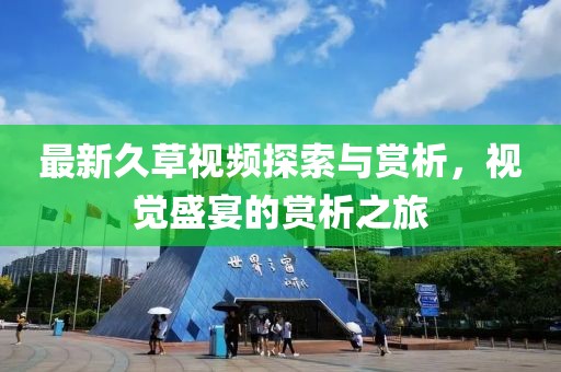 最新久草视频探索与赏析，视觉盛宴的赏析之旅