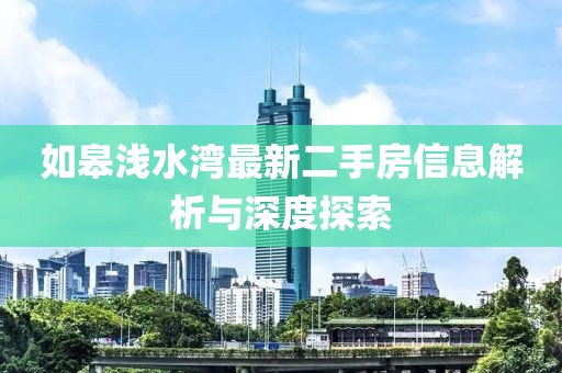 如皋浅水湾最新二手房信息解析与深度探索