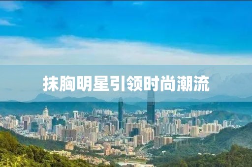 抹胸明星引领时尚潮流