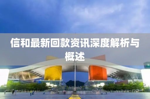 信和最新回款资讯深度解析与概述