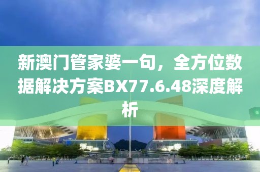 新澳门管家婆一句，全方位数据解决方案BX77.6.48深度解析