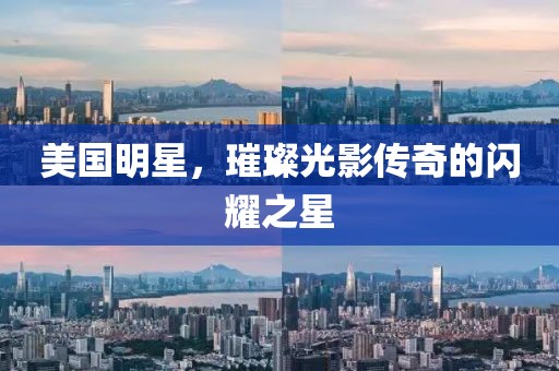 美国明星，璀璨光影传奇的闪耀之星