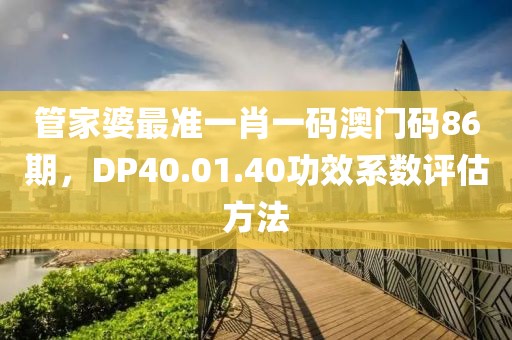 管家婆最准一肖一码澳门码86期，DP40.01.40功效系数评估方法
