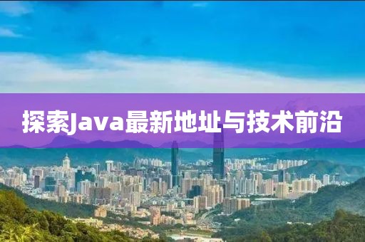 探索Java最新地址与技术前沿