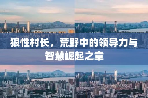 狼性村长，荒野中的领导力与智慧崛起之章