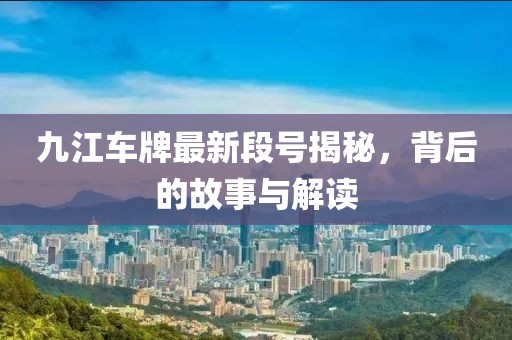 九江车牌最新段号揭秘，背后的故事与解读