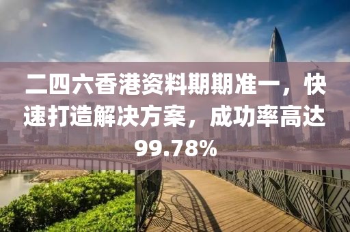二四六香港资料期期准一，快速打造解决方案，成功率高达99.78%