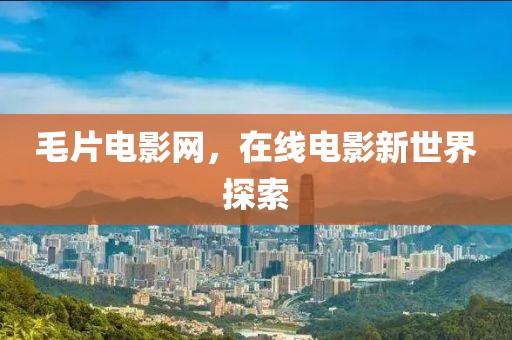 毛片电影网，在线电影新世界探索