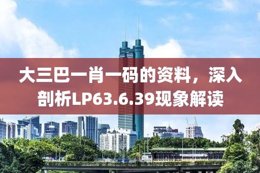 大三巴一肖一码的资料，深入剖析LP63.6.39现象解读