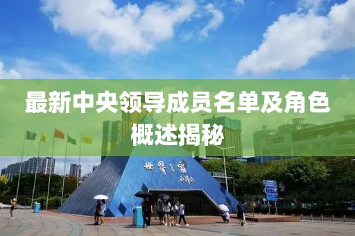 最新中央领导成员名单及角色概述揭秘