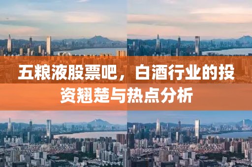 五粮液股票吧，白酒行业的投资翘楚与热点分析