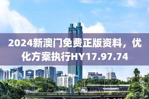 2024新澳门免费正版资料，优化方案执行HY17.97.74