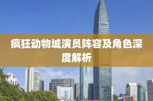 疯狂动物城演员阵容及角色深度解析