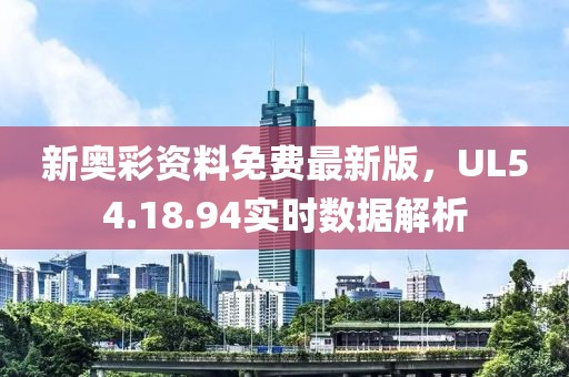 新奥彩资料免费最新版，UL54.18.94实时数据解析