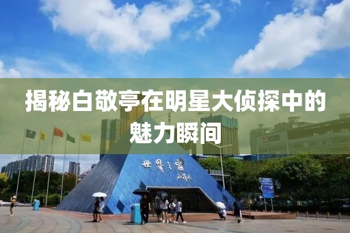 揭秘白敬亭在明星大侦探中的魅力瞬间