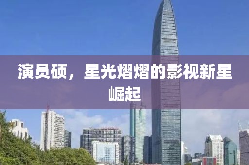 演员硕，星光熠熠的影视新星崛起
