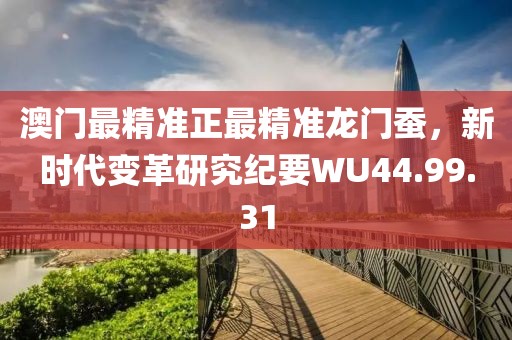 澳门最精准正最精准龙门蚕，新时代变革研究纪要WU44.99.31
