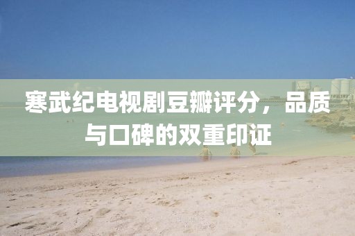 寒武纪电视剧豆瓣评分，品质与口碑的双重印证