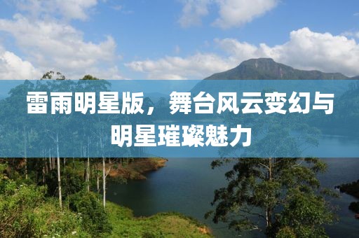 雷雨明星版，舞台风云变幻与明星璀璨魅力