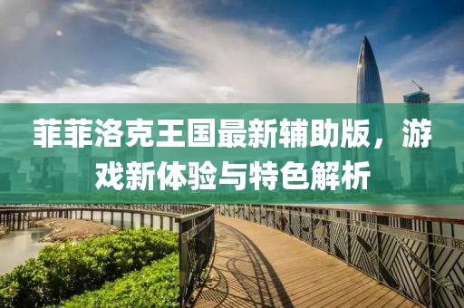 菲菲洛克王国最新辅助版，游戏新体验与特色解析