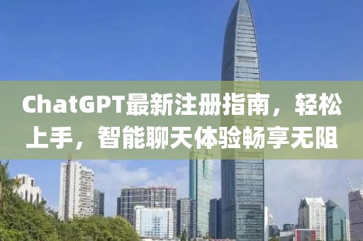 ChatGPT最新注册指南，轻松上手，智能聊天体验畅享无阻
