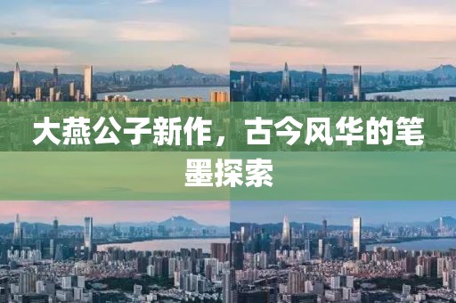 大燕公子新作，古今风华的笔墨探索