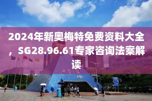 2024年新奥梅特免费资料大全，SG28.96.61专家咨询法案解读