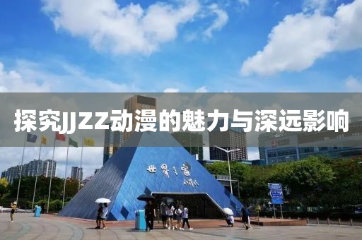 探究JJZZ动漫的魅力与深远影响