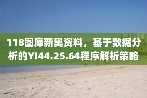 118图库新奥资料，基于数据分析的YI44.25.64程序解析策略