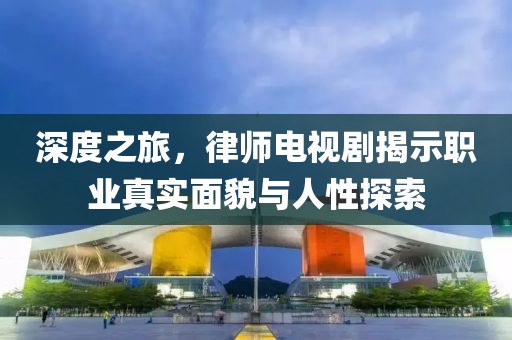 深度之旅，律师电视剧揭示职业真实面貌与人性探索