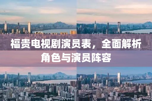 福贵电视剧演员表，全面解析角色与演员阵容