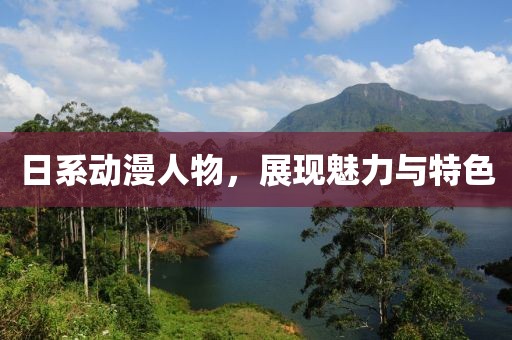 日系动漫人物，展现魅力与特色