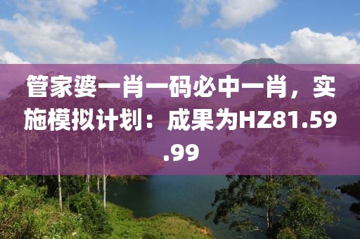 管家婆一肖一码必中一肖，实施模拟计划：成果为HZ81.59.99