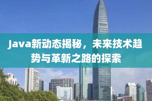 Java新动态揭秘，未来技术趋势与革新之路的探索