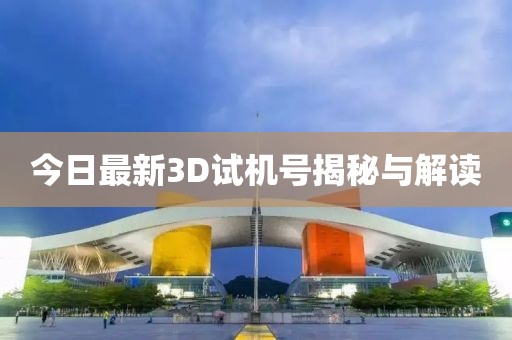 今日最新3D试机号揭秘与解读