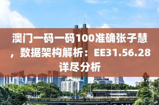 澳门一码一码100准确张子慧，数据架构解析：EE31.56.28详尽分析